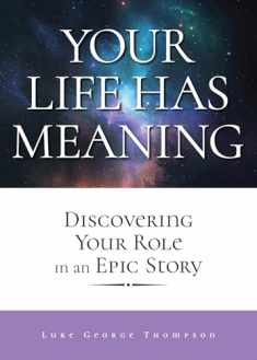 Your Life Has Meaning: Discovering Your Role In An Epic Story