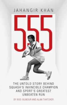 Jahangir Khan 555: The Untold Story Behind Squash's Invincible Champion and Sport’s Greatest Unbeaten Run