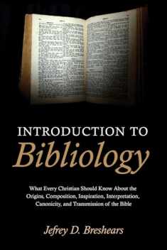 Introduction To Bibliology: What Every Christian Should Know About the Origins, Composition, Inspiration, Interpretation, Canonicity, and Transmission of the Bible