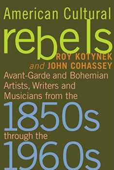 American Cultural Rebels: Avant-Garde and Bohemian Artists, Writers and Musicians from the 1850s through the 1960s