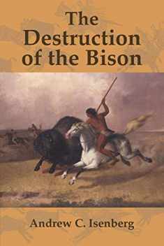 The Destruction of the Bison: An Environmental History, 1750–1920 (Studies in Environment and History)