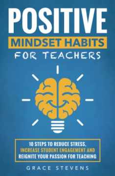 Positive Mindset Habits for Teachers: 10 Steps to Reduce Stress, Increase Student Engagement and Reignite Your Passion for Teaching (Books for Teachers and School Administrators)