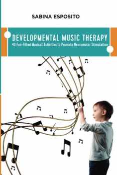 Developmental Music Therapy: 40 Fun-Filled Musical Activities to Promote Neuromotor Stimulation