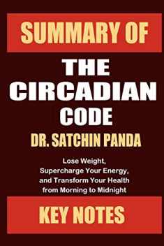Summary of The Circadian Code by Dr. Satchin Panda: Lose Weight, Supercharge Your Energy, and Transform Your Health from Morning to Midnight (Unofficial Summary: Core Lessons in Less Than 1 Hour)