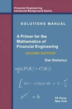Solutions Manual - A Primer For The Mathematics Of Financial Engineering, Second Edition (Financial Engineering Advanced Background Series)