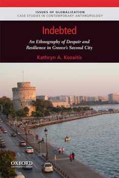 Indebted: An Ethnography of Despair and Resilience in Greece's Second City (Issues of Globalization:Case Studies in Contemporary Anthropology)