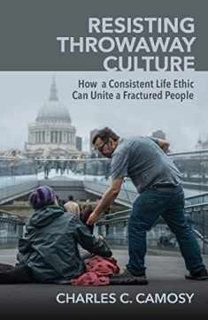 Resisting Throwaway Culture: How a Consistent Life Ethic Can Unite a Fractured People