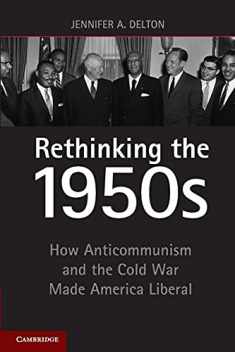Rethinking the 1950s: How Anticommunism and the Cold War Made America Liberal