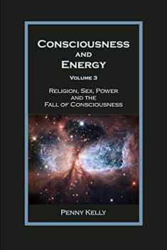 Consciousness and Energy, Vol. 3: Religion, Sex, Power, and the Fall of Consciousness