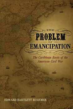 The Problem of Emancipation: The Caribbean Roots of the American Civil War (Antislavery, Abolition, and the Atlantic World)