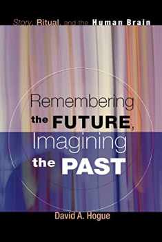 Remembering the Future, Imagining the Past: Story, Ritual, and the Human Brain