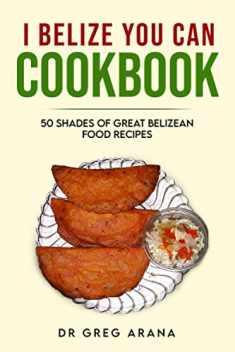 I BELIZE YOU CAN COOKBOOK: Fifty shades of great Belizean food recipes (Caribbean Cookbook)