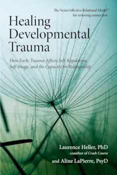 Healing Developmental Trauma: How Early Trauma Affects Self-Regulation, Self-Image, and the Capacity for Relationship