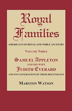 Royal Families: Americans of Royal and Noble Ancestry. Volume Three: Samuel Appleton and His Wife Judith Everard and Five Generations: 3