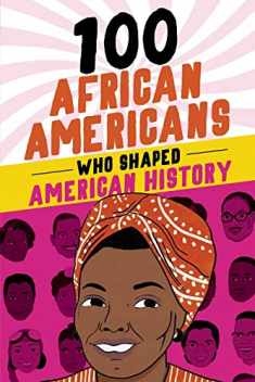 100 African Americans Who Shaped American History: Incredible Stories of Black Heroes (Black History Books for Kids)