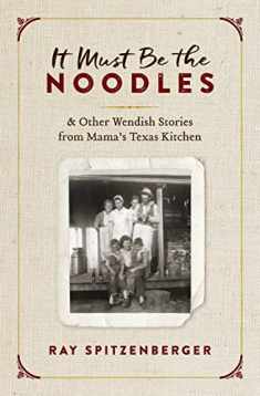It Must Be the Noodles: & Other Wendish Stories from Mama’s Texas Kitchen