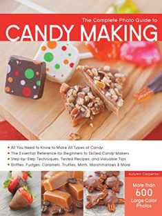 The Complete Photo Guide to Candy Making: All You Need to Know to Make All Types of Candy - The Essential Reference for Beginners to Skilled Candy ... Caramels, Truffles Mints, Marshmallows & More
