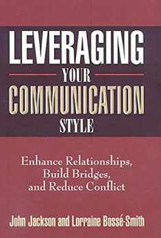 Leveraging Your Communication Style: Enhance Relationships, Build Bridges, & Reduce Conflict