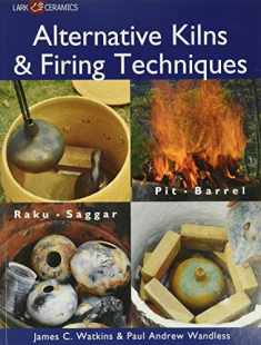 Alternative Kilns & Firing Techniques: Raku * Saggar * Pit * Barrel (A Lark Ceramics Book)