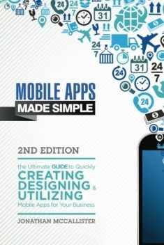 Mobile Apps Made Simple: The Ultimate Guide to Quickly Creating, Designing and Utilizing Mobile Apps for Your Business - 2nd Edition (mobile ... android programming, android apps, ios apps)