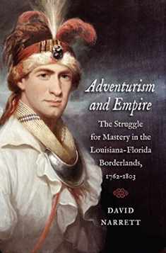Adventurism and Empire: The Struggle for Mastery in the Louisiana-Florida Borderlands, 1762-1803 (The David J. Weber Series in the New Borderlands History)