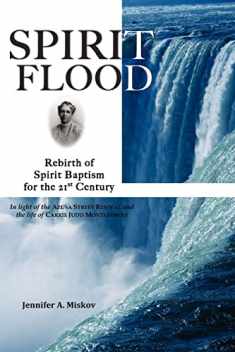 SPIRIT FLOOD: Rebirth of Spirit Baptism for the 21st Century (In light of the Azusa Street Revival and the life of Carrie Judd Montgomery)