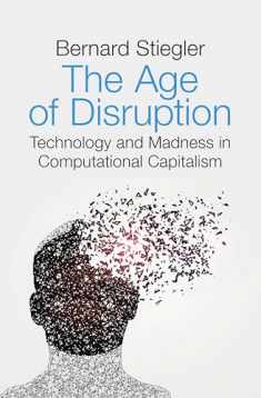 The Age of Disruption: Technology and Madness in Computational Capitalism Followed by A Converstion About Christianity with Alain Jugnon, Jean-Luc Nancy and Bernard Stiegler