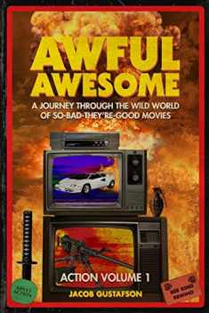 Awful Awesome Action Volume 1: A Journey Through the Wild World of So-Bad-They're-Good Action Films