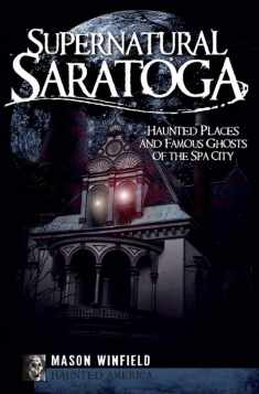 Supernatural Saratoga: Haunted Places and Famous Ghosts of the Spa City (Haunted America)