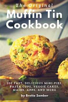 The Original Muffin Tin Cookbook: 200 Fast, Delicious Mini-Pies, Pasta Cups, Gourmet Pockets, Veggie Cakes, and More
