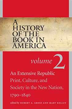 A History of the Book in America: Volume 2: An Extensive Republic: Print, Culture, and Society in the New Nation, 1790-1840 (A History of the Book in America, 2)