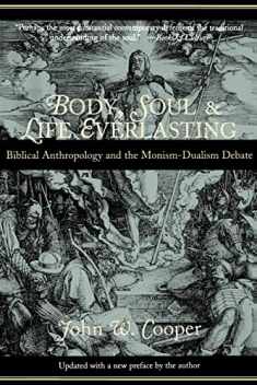 Body, Soul, and Life Everlasting: Biblical Anthropology and the Monism-Dualism Debate