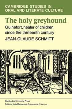 The Holy Greyhound: Guinefort, Healer of Children since the Thirteenth Century (Cambridge Studies in Oral and Literate Culture, Series Number 6)