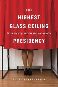 The Highest Glass Ceiling: Women’s Quest for the American Presidency