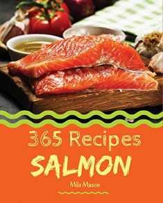 Salmon 365: Enjoy 365 Days With Amazing Salmon Recipes In Your Own Salmon Cookbook! [Book 1]