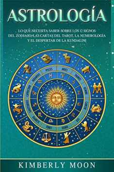 Astrología: Lo que necesita saber sobre los 12 signos del Zodiaco, las cartas del tarot, la numerología y el despertar de la kundalini (Spanish Edition)