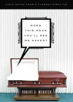 Does This Mean You'll See Me Naked?: Field Notes from a Funeral Director