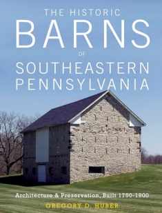 The Historic Barns of Southeastern Pennsylvania: Architecture & Preservation, Built 1750–1900
