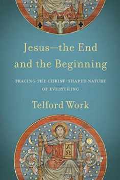 Jesus--the End and the Beginning: Tracing the Christ-Shaped Nature of Everything