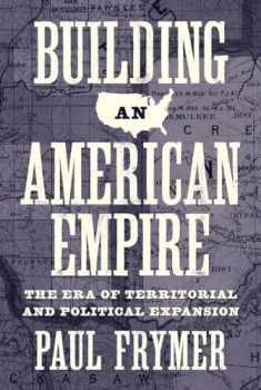 Building an American Empire: The Era of Territorial and Political Expansion (Princeton Studies in American Politics: Historical, International, and Comparative Perspectives, 156)
