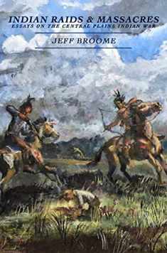 Indian Raids and Massacres: Essays on the Central Plains Indian War
