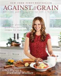 Against All Grain: Delectable Paleo Recipes To Eat Well And Feel Great
