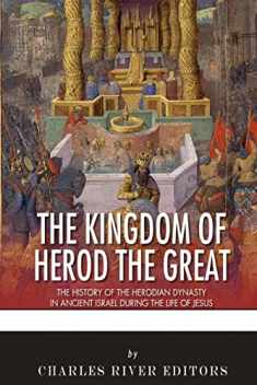The Kingdom of Herod the Great: The History of the Herodian Dynasty in Ancient Israel During the Life of Jesus