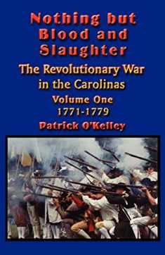 Nothing but Blood and Slaughter: Military Operations and Order of Battle of the Revolutionary War in the Carolinas - Volume One 1771-1779