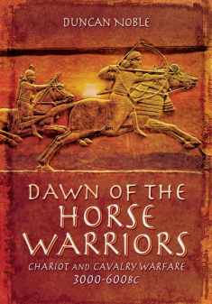 Dawn of the Horse Warriors: Chariot and Cavalry Warfare, 3000-600BC
