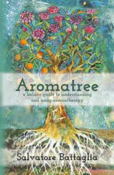 Aromatree: A Holistic Guide to Understanding and Using Aromatherapy