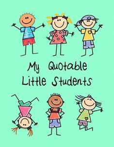 My Quotable Little Students: A Teacher Journal to Record and Collect Kids Unforgettable Sayings - Cute, Funny and Hilarious Classroom Stories (Pre-K, Kindergarten & Elementary Teacher Memory Book)