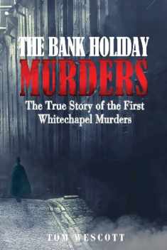 The Bank Holiday Murders: The True Story of the First Whitechapel Murders (Jack the Ripper)