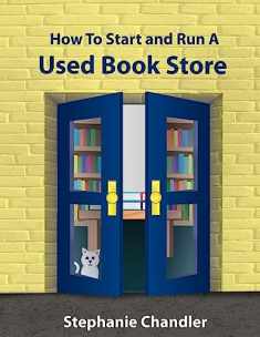 How to Start and Run a Used Bookstore: A Bookstore Owner's Essential Toolkit with Real-World Insights, Strategies, Forms, and Procedures
