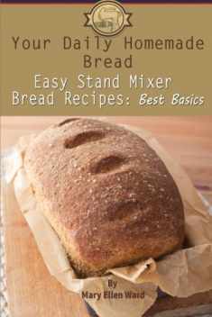 Your Daily Homemade Bread: Easy Stand Mixer Bread Recipes: Best Basics